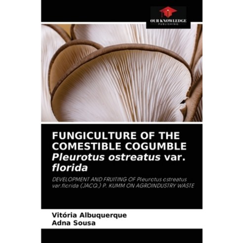 (영문도서) FUNGICULTURE OF THE COMESTIBLE COGUMBLE Pleurotus ostreatus var. florida Paperback, Our Knowledge Publishing, English, 9786204048956