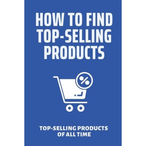 (영문도서) How To Find Top-Selling Products: Top-Selling Products Of All Time: Top Selling Products Online Paperback, Independently Published, English, 9798530773693