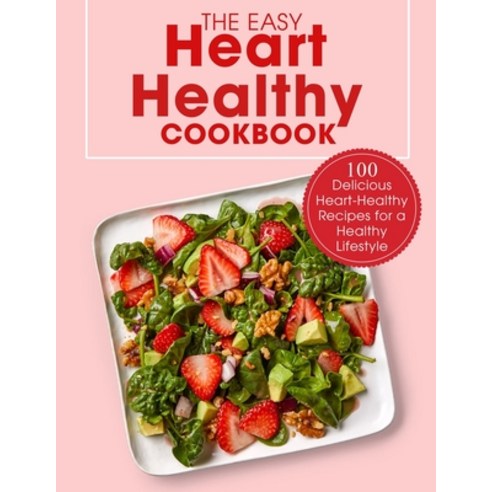 (영문도서) The Easy Heart Healthy Cookbook: 100 Delicious Heart-Healthy Recipes for a Healthy Lifestyle Paperback, Independently Published, English, 9798530340871