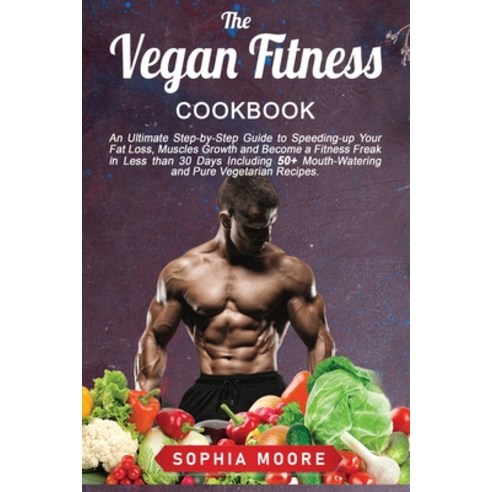 (영문도서) The vegan fitness cookbook: An Ultimate Step-by-Step Guide to Speeding-up Your Fat Loss Musc... Paperback, Sophia Moore, English, 9781802007978