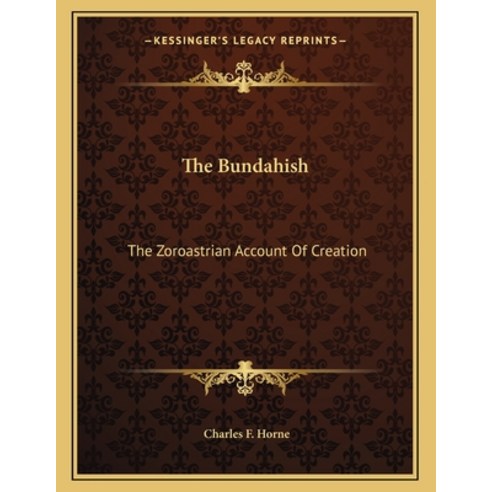 The Bundahish: The Zoroastrian Account of Creation Paperback, Kessinger Publishing, English, 9781163026595
