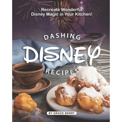 Dashing Disney Recipes: Recreate Wonderful Disney Magic in Your Kitchen! Paperback, Independently Published