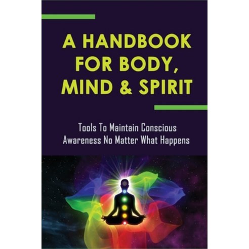 (영문도서) A Handbook For Body Mind & Spirit: Tools To Maintain Conscious Awareness No Matter What Happ... Paperback, Independently Published, English, 9798535157818