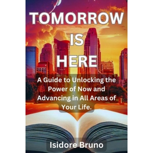 (영문도서) Tomorrow is Here: A Guide to Unlocking the Power of Now and Advancing in All Areas of Your Life. Paperback, Independently Published, English, 9798882830990