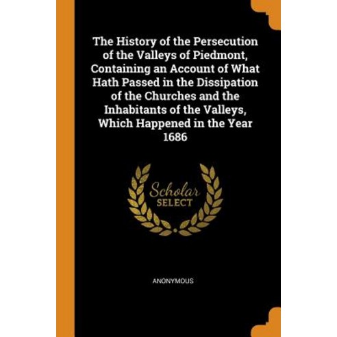 The History of the Persecution of the Valleys of Piedmont Containing an Account of What Hath Passed... Paperback, Franklin Classics Trade Press