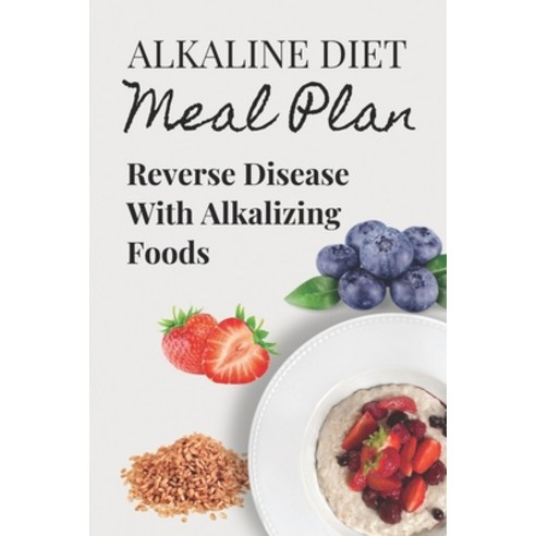 (영문도서) Alkaline Diet Meal Plan: Reverse Disease With Alkalizing Foods: Alkaline Main Meal Recipes Paperback, Independently Published, English, 9798474948379