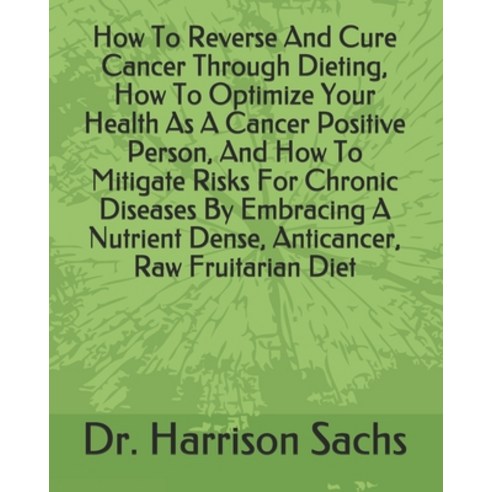How To Reverse And Cure Cancer Through Dieting How To Optimize Your Health As A Cancer Positive Per... Paperback, Independently Published