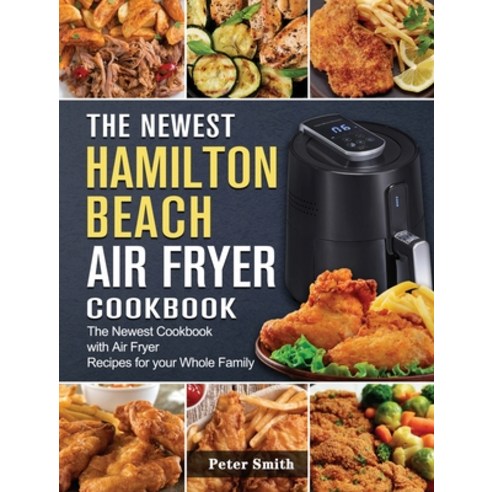 (영문도서) The Newest Hamilton Beach Air Fryer Cookbook: The Newest Cookbook with Air Fryer Recipes for ... Hardcover, Peter Smith Publisher, English, 9781802447439