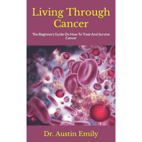 (영문도서) Living Through Cancer: The Beginners Guide On How To Treat And Survive Cancer Paperback, Independently Published, English, 9798809950862
