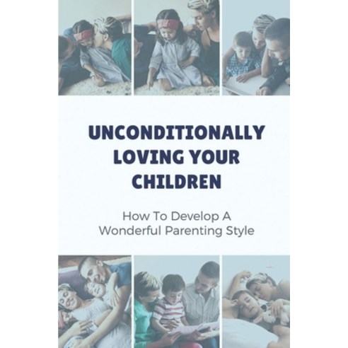 (영문도서) Unconditionally Loving Your Children: How To Develop A Wonderful Parenting Style: Parenting Book Paperback, Independently Published, English, 9798539869168
