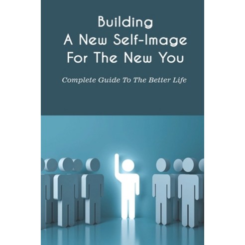 (영문도서) Building A New Self-Image For The New You: Complete Guide To The Better Life: It''s time to cr... Paperback, Independently Published, English, 9798502085229
