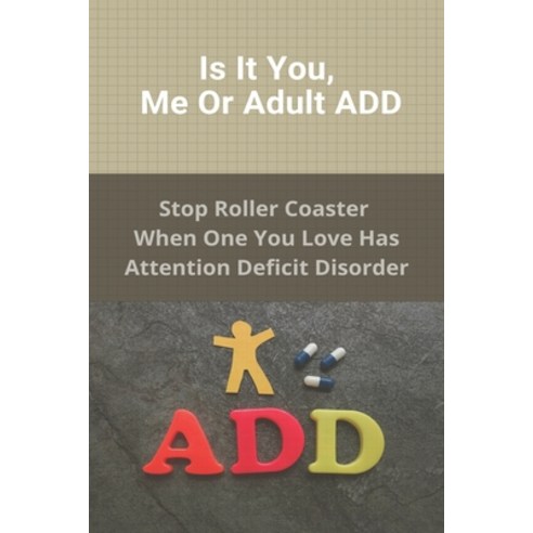 Is It You Me Or Adult ADD: Stop Roller Coaster When One You Love Has Attention Deficit Disorder: A... Paperback, Independently Published, English, 9798728046202