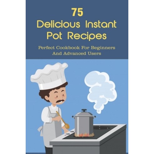 (영문도서) 75 Delicious Instant Pot Recipes: Perfect Cookbook For Beginners And Advanced Users: Instant ... Paperback, Independently Published, English, 9798518411715