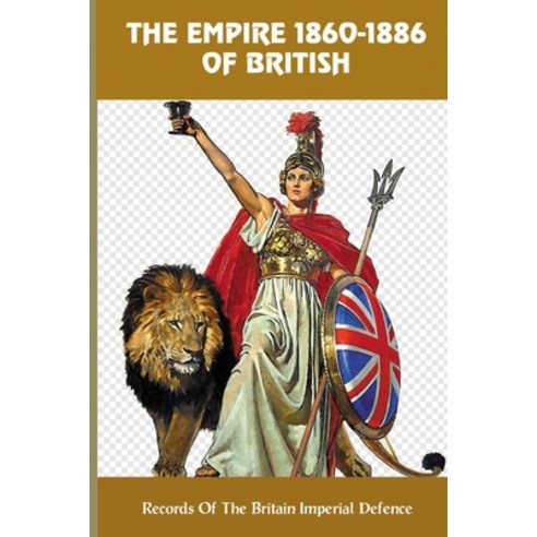 (영문도서) The Empire 1860-1886 Of British: Records Of The Britain Imperial Defence Paperback, Independently Published, English, 9798779722131