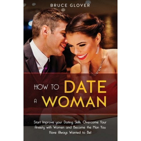 How to Date a Woman: Start Improve your Dating Skills Overcome Your Anxiety with Women and Become t... Paperback, Independently Published, English, 9781653274482