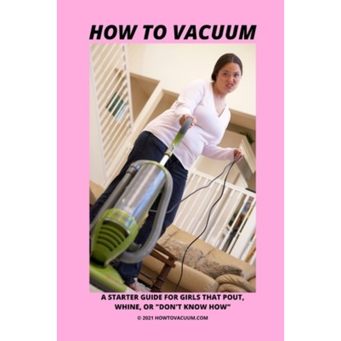How To Vacuum - A Starter Guide For Girls That Pout Whine Or "Don''t Know How" Paperback, Independently Published, English, 9798712719785