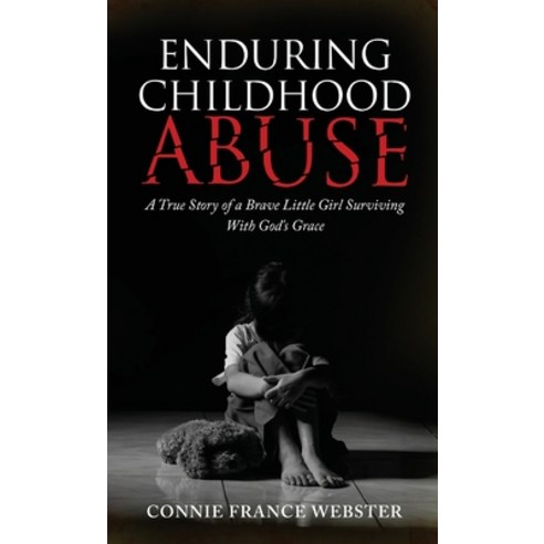Enduring Childhood Abuse: A True Story of a Brave Little Girl Surviving With God''s Grace Hardcover, Connie France Webster, English, 9781735743516