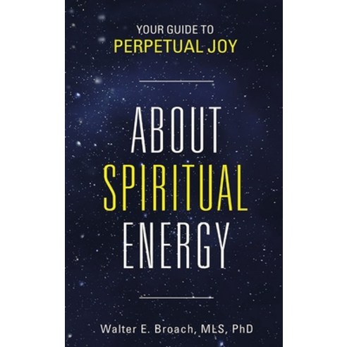 (영문도서) About Spiritual Energy: Your Guide To Perpetual Joy Hardcover, Walter E Broach, Mls, PhD, English, 9798869209900
