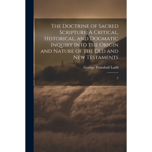 (영문도서) The Doctrine of Sacred Scripture: A Critical Historical and Dogmatic Inquiry Into the Origi... Paperback, Legare Street Press, English, 9781022238534