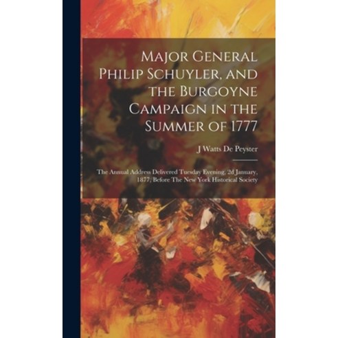 (영문도서) Major General Philip Schuyler and the Burgoyne Campaign in the Summer of 1777: The Annual Ad... Hardcover, Legare Street Press, English, 9781019477045