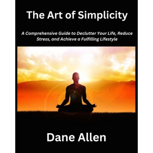 (영문도서) The Art of Simplicity: A Comprehensive Guide to Declutter Your Life Reduce Stress and Achie... Paperback, Independently Published, English, 9798871915202