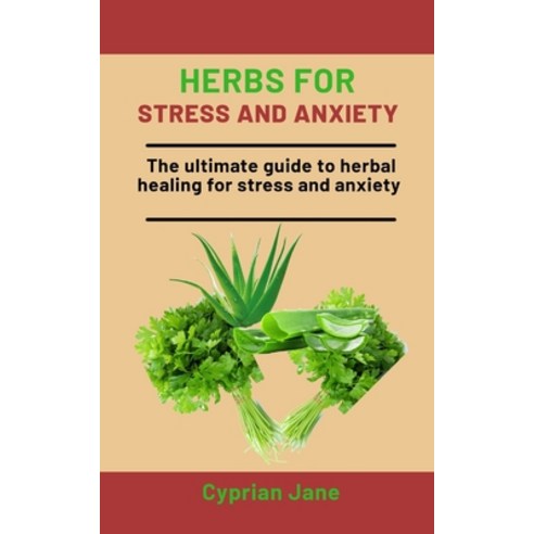 Herbs For Stress and Anxiety: The Ultimate Guide To Herbal Healing For Stress And Anxiety Paperback, Independently Published, English, 9798568825555