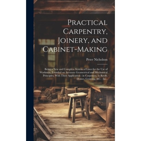 (영문도서) Practical Carpentry Joinery and Cabinet-making: Being a New and Complete System of Lines fo... Hardcover, Legare Street Press, English, 9781020517709