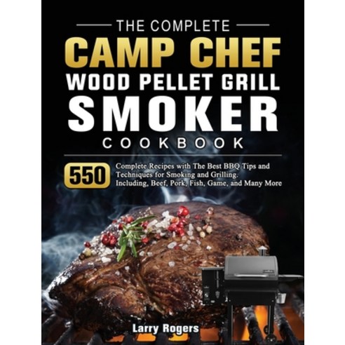 (영문도서) The Complete Camp Chef Wood Pellet Grill & Smoker Cookbook: 550 Complete Recipes with The Bes... Hardcover, Larry Rogers, English, 9781803201252