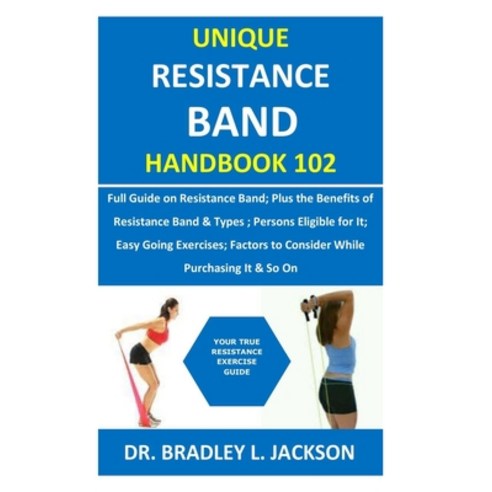 Unique Resistance Band Handbook 102: Full Guide on Resistance Band; Plus the Benefits of Resistance ... Paperback, Independently Published