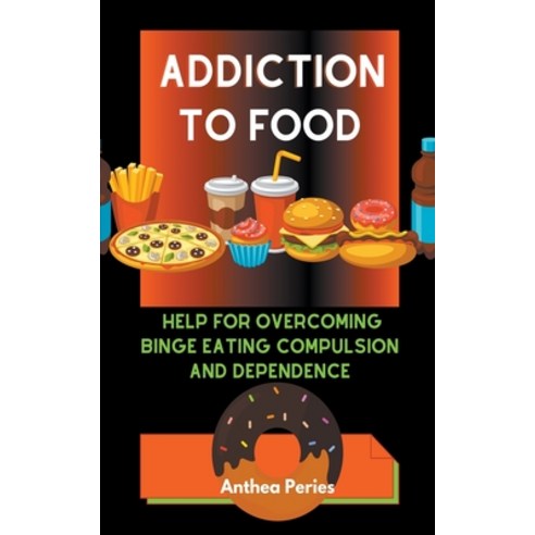 (영문도서) Addiction To Food: Proven Help For Overcoming Binge Eating Compulsion And Dependence Paperback, Anthea Peries, English, 9798201067069