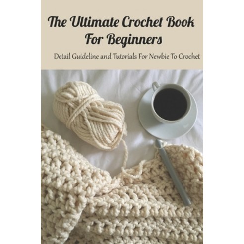 The Ultimate Crochet Book For Beginners: Detail Guideline and Tutorials For Newbie To Crochet: Croch... Paperback, Independently Published, English, 9798736728053