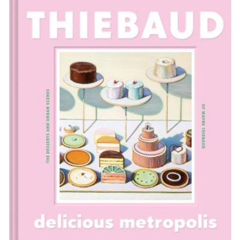 Delicious Metropolis:The Desserts and Urban Scenes of Wayne Thiebaud, Chronicle Books