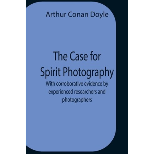 (영문도서) The Case For Spirit Photography; With Corroborative Evidence By Experienced Researchers And P... Paperback, Alpha Edition, English, 9789354758263