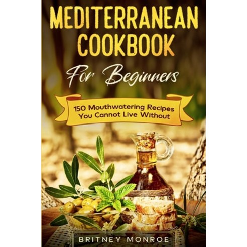 Mediterranean Cookbook For Beginners: 150 Mouthwatering Recipes You Cannot Live Without Paperback, Jw Choices