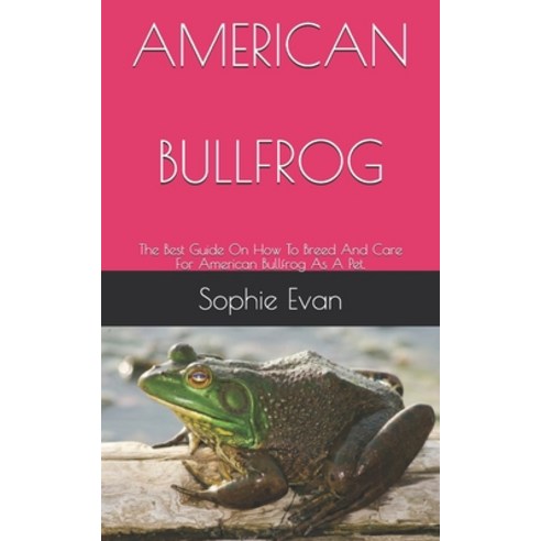 American Bullfrog: The Best Guide On How To Breed And Care For American Bullfrog As A Pet. Paperback, Independently Published, English, 9798724297295