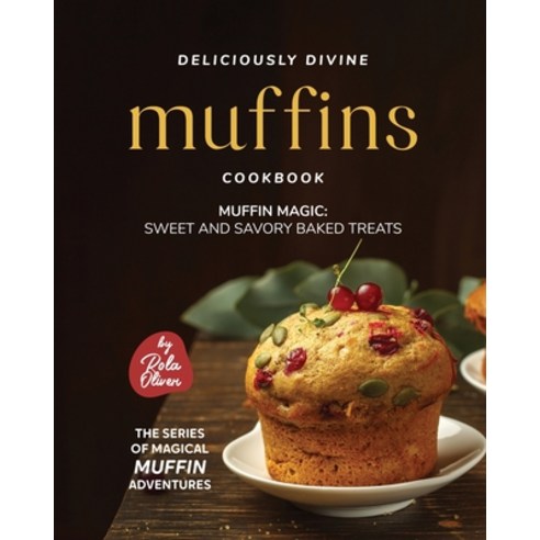 (영문도서) Deliciously Divine Muffin Cookbook: Muffin Magic - Sweet and Savory Baked Treats Paperback, Independently Published, English, 9798387717154