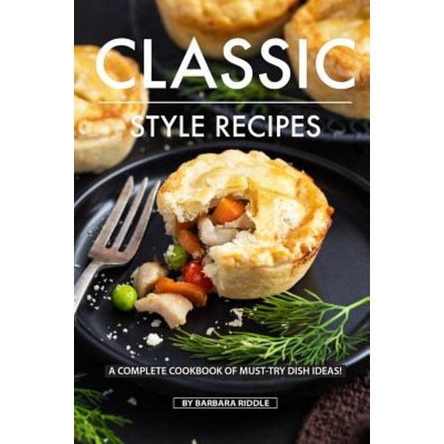 (영문도서) Classic Style Recipes: A Complete Cookbook of Must-Try Dish Ideas! Paperback, Independently Published, English, 9781080250998