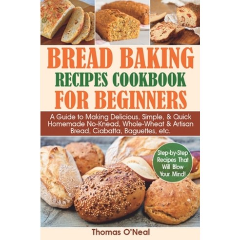 Bread Baking Recipes Cookbook for Beginners: A Guide to Making Delicious Simple & Quick Homemade N... Paperback, Independently Published