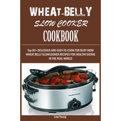 Wheat-Belly Slow Cooker Cookbook: : Top 90+ Delicious and Easy-To-Cook for Busy Mom and Dad Wheat B... Paperback, Mainland Publisher