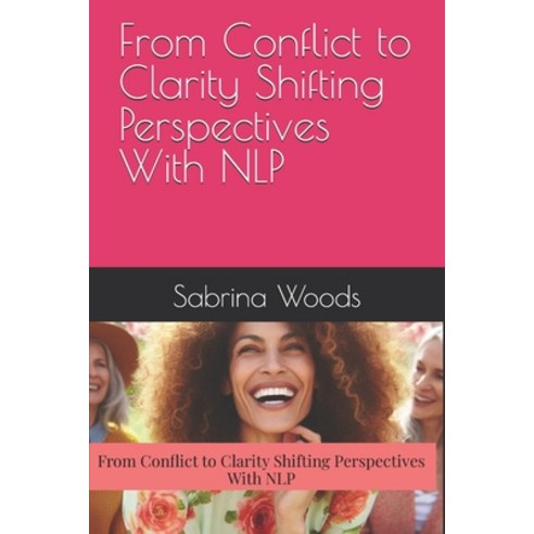 (영문도서) From Conflict to Clarity Shifting Perspectives With NLP Paperback, Independently Published, English, 9798312044973