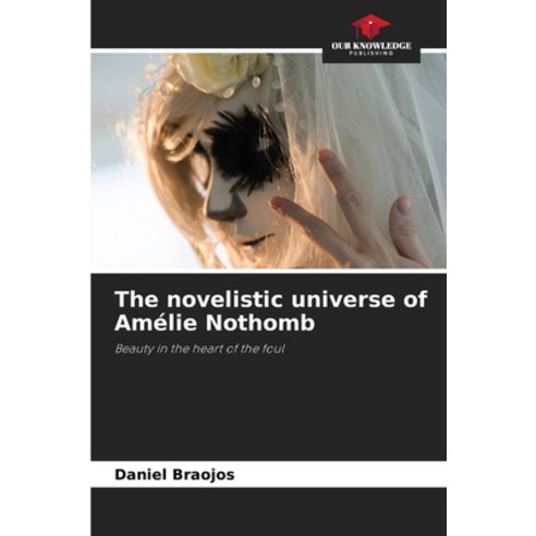 (영문도서) The novelistic universe of Amélie Nothomb Paperback, Our Knowledge Publishing, English, 9786204388137