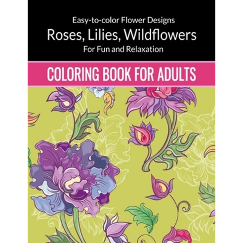 Flowers Coloring Book For Adults: Easy to color Flower Designs - Wildflowers Roses Lilies Desert ... Paperback, Independently Published, English, 9798697932254