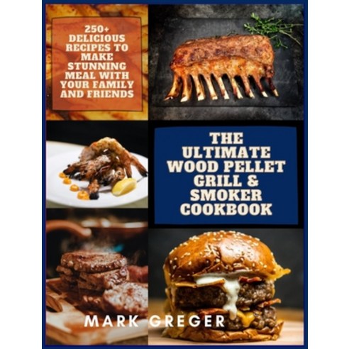 The Ultimate Wood Pellet Grill & Smoker Cookbook: 250+ Delicious Recipes to Make Stunning Meal with ... Hardcover, Mark Greger, English, 9781802358698