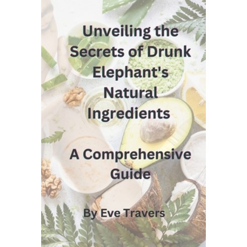 (영문도서) Unveiling the Secrets of Drunk Elephant''s Natural Ingredients A Comprehensive Guide Paperback, Independently Published, English, 9798399094533