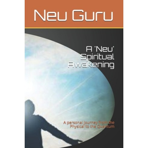 A ''Neu'' Spiritual Awakening: A personal journey from the Physical to the Quantum Paperback, Independently Published, English, 9798589423068
