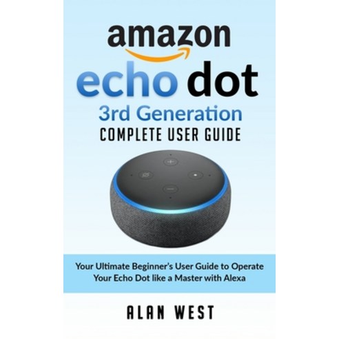 Echo Dot 3rd Generation Complete User Guide: Your Ultimate Beginner''s Guide to Operate Your Echo Dot... Paperback, Independently Published