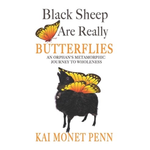 Black Sheep Are Really Butterflies: An Orphan''s Metamorphic Journey From Trauma to Wholeness Paperback, Justified Publishing Company, English, 9781735129907