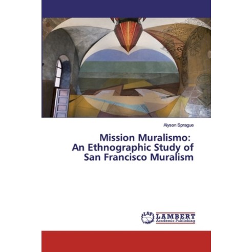Mission Muralismo: An Ethnographic Study of San Francisco Muralism Paperback, LAP Lambert Academic Publis..., English, 9783659886355