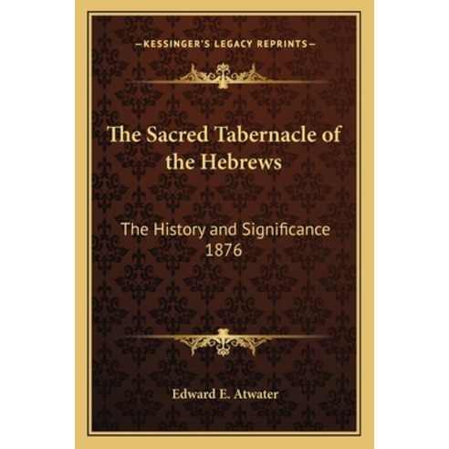 The Sacred Tabernacle of the Hebrews: The History and Significance 1876 Paperback, Kessinger Publishing
