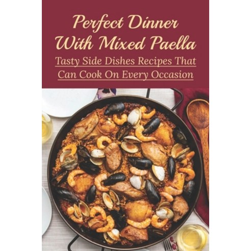 (영문도서) Perfect Dinner With Mixed Paella: Tasty Side Dishes Recipes That Can Cook On Every Occasion: ... Paperback, Independently Published, English, 9798530986154